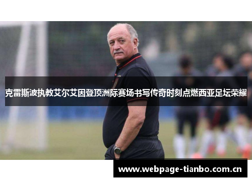 克雷斯波执教艾尔艾因登顶洲际赛场书写传奇时刻点燃西亚足坛荣耀